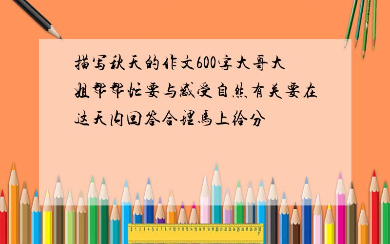 描写秋天的作文600字大哥大姐帮帮忙要与感受自然有关要在这天内回答合理马上给分