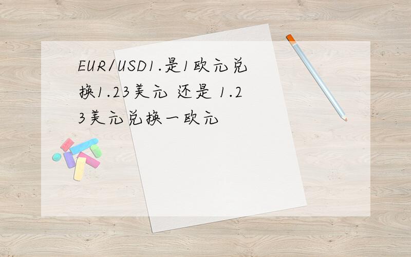 EUR/USD1.是1欧元兑换1.23美元 还是 1.23美元兑换一欧元