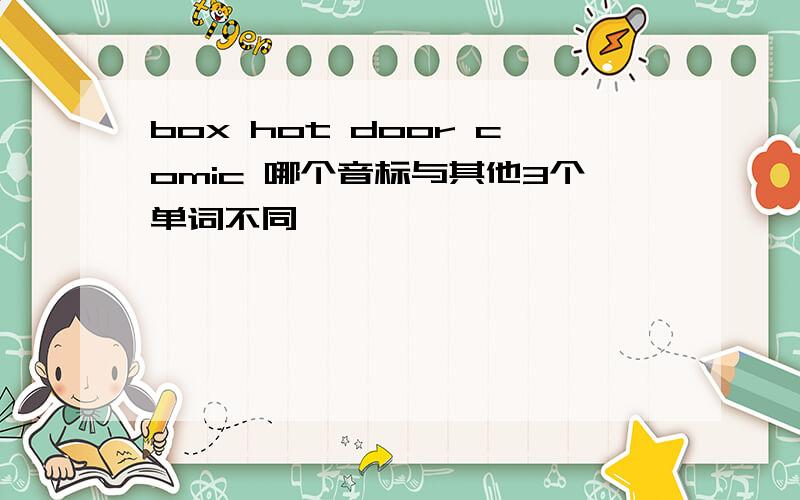 box hot door comic 哪个音标与其他3个单词不同