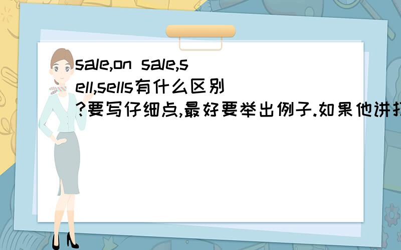 sale,on sale,sell,sells有什么区别?要写仔细点,最好要举出例子.如果他讲打折拍卖应选哪个?