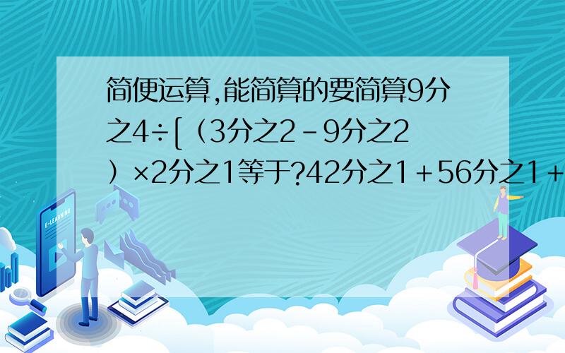 简便运算,能简算的要简算9分之4÷[（3分之2-9分之2）×2分之1等于?42分之1＋56分之1＋72分之1＋90分之解方程 32-5分之6x＝6 40％x＋16＝80 请把3分之2,8分之5,23分之15,17分之10,29分之20从大到小排列.