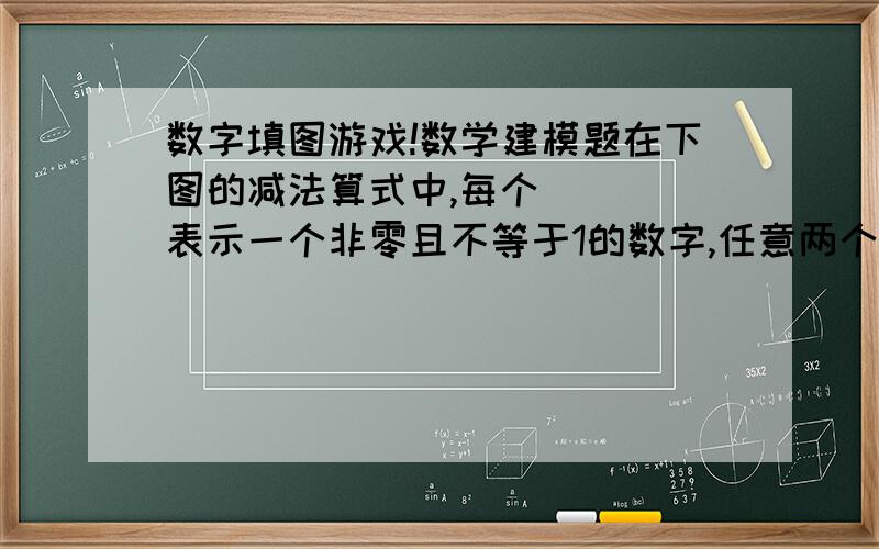 数字填图游戏!数学建模题在下图的减法算式中,每个 （） 表示一个非零且不等于1的数字,任意两个数字都不相同,试建立数学模型分析共有多少个解?并写出所有的算式.（）（）（）-（）（）