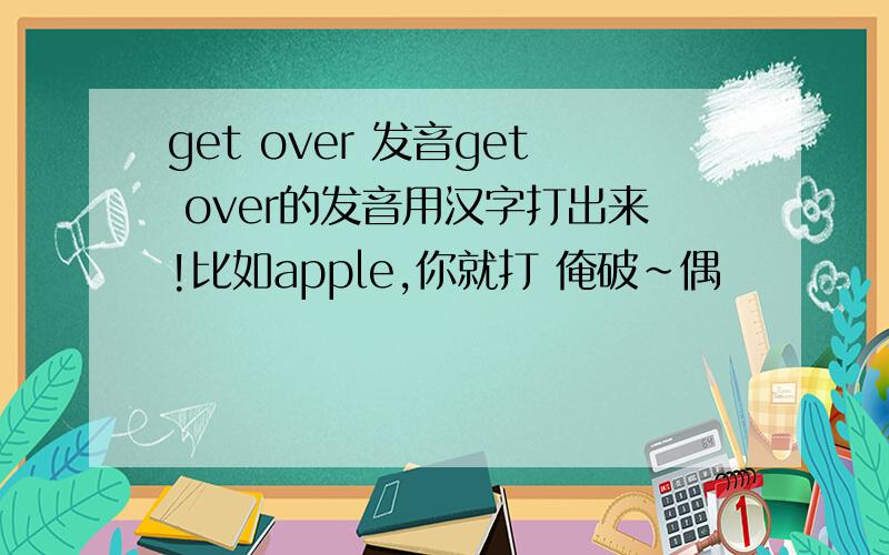 get over 发音get over的发音用汉字打出来!比如apple,你就打 俺破~偶