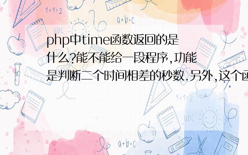 php中time函数返回的是什么?能不能给一段程序,功能是判断二个时间相差的秒数.另外,这个函数返回的值保存在数据库中是什么类型数据,是time类吗?