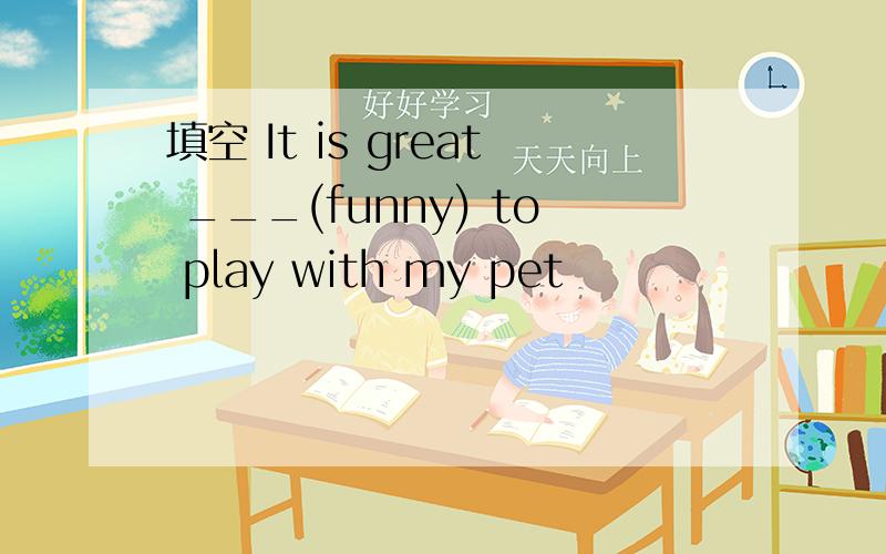 填空 It is great ___(funny) to play with my pet