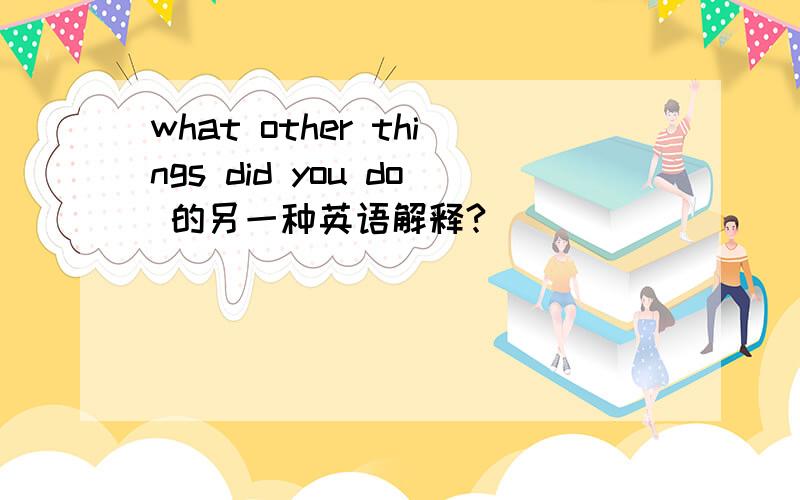 what other things did you do 的另一种英语解释?