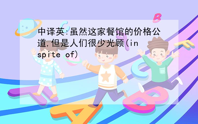 中译英:虽然这家餐馆的价格公道,但是人们很少光顾(in spite of)