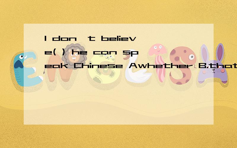 I don't believe( ) he can speak Chinese Awhether B.that C.if
