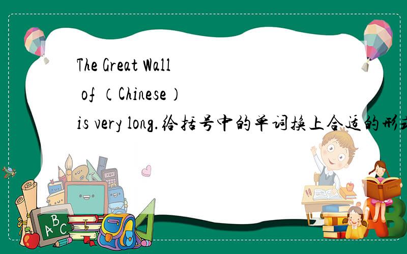 The Great Wall of （Chinese） is very long.给括号中的单词换上合适的形式
