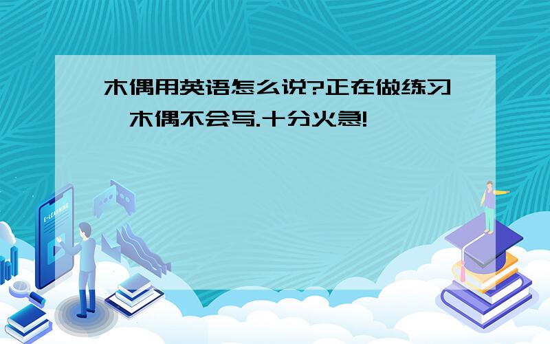 木偶用英语怎么说?正在做练习,木偶不会写.十分火急!