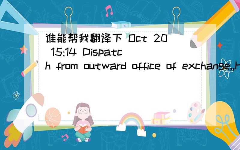 谁能帮我翻译下 Oct 20 15:14 Dispatch from outward office of exchange,,HANGZHOU,,CHINA