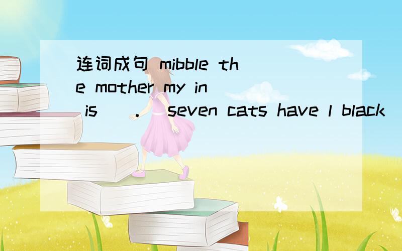 连词成句 mibble the mother my in is ( .) seven cats have l black ( .) for ice-creams are these yo连词成句mibble the mother my in is ( .)seven cats have l black ( .)for ice-creams are these you ( .)draw let's picture a ( .)can the pears l get