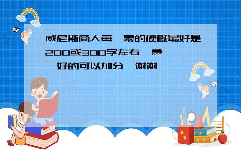 威尼斯商人每一幕的梗概最好是200或300字左右  急   好的可以加分  谢谢