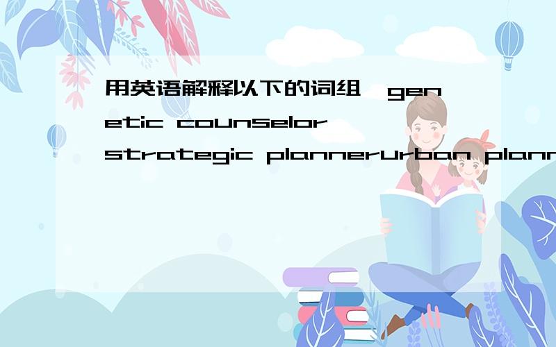 用英语解释以下的词组,genetic counselorstrategic plannerurban plannerforensic scientistcomputer game designerdata analyst