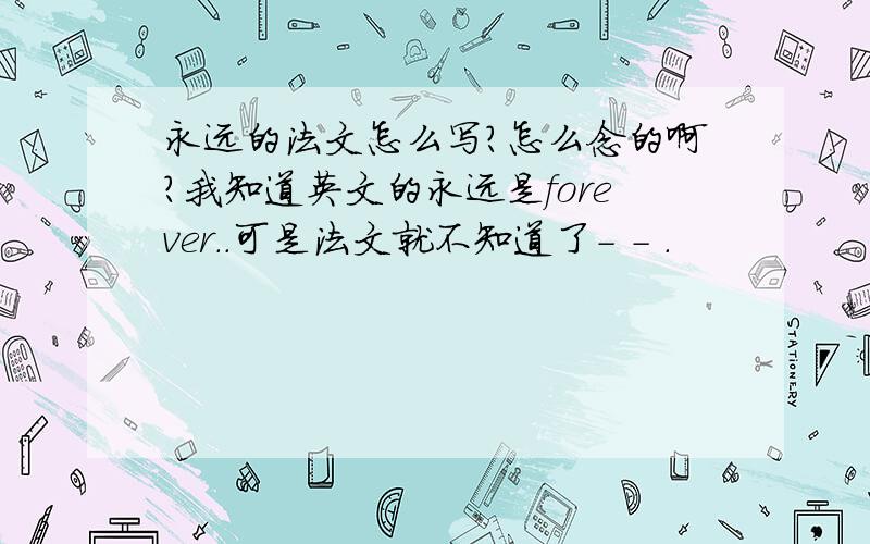 永远的法文怎么写?怎么念的啊?我知道英文的永远是forever..可是法文就不知道了- - .