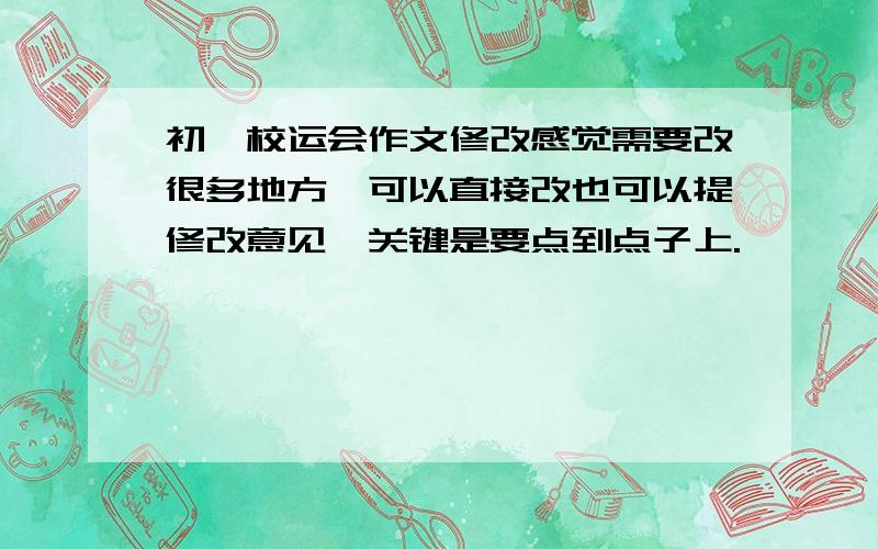 初一校运会作文修改感觉需要改很多地方,可以直接改也可以提修改意见,关键是要点到点子上.