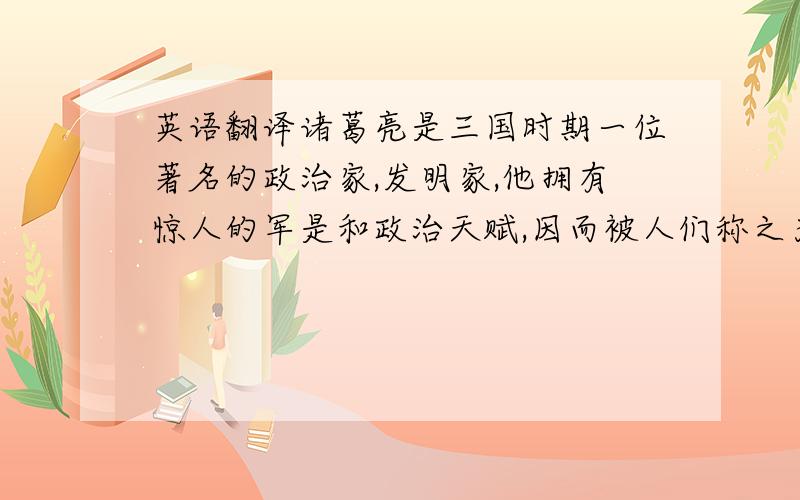 英语翻译诸葛亮是三国时期一位著名的政治家,发明家,他拥有惊人的军是和政治天赋,因而被人们称之为“卧龙”.他为蜀国的建立立下了卓越的功勋,赤壁一战利用极少数的兵力击败了曹操的83