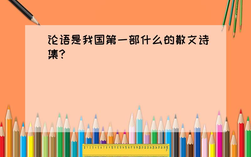 论语是我国第一部什么的散文诗集?