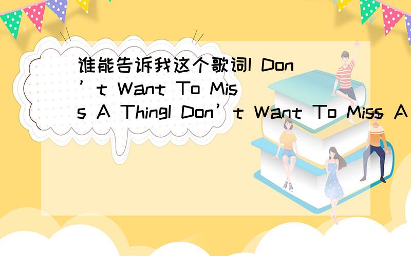 谁能告诉我这个歌词I Don’t Want To Miss A ThingI Don’t Want To Miss A Thing这首歌的中文歌词