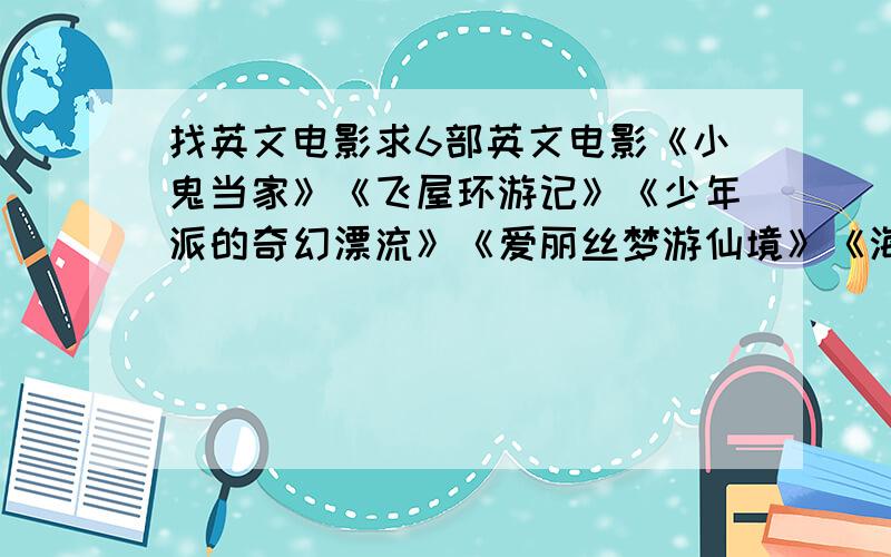 找英文电影求6部英文电影《小鬼当家》《飞屋环游记》《少年派的奇幻漂流》《爱丽丝梦游仙境》《海底大冒险》《小屁孩日记》要中英文双字幕的,有的用附件上传.