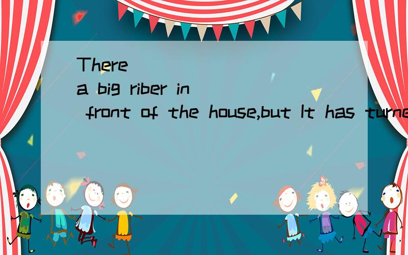 There ________a big riber in front of the house,but It has turned into farmlands.A.used to have B.There ________a big riber in front of the house,but It has turned into farmlands.A.used to have B.used to be C.IS used to having D.is used to be