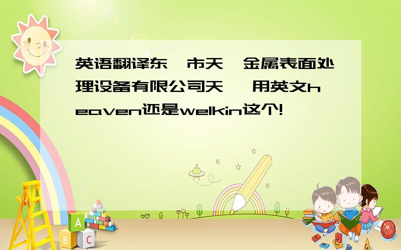 英语翻译东莞市天昊金属表面处理设备有限公司天昊 用英文heaven还是welkin这个!