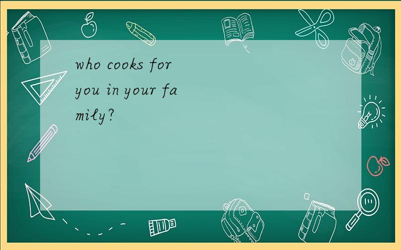 who cooks for you in your family?