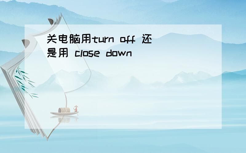 关电脑用turn off 还是用 close down