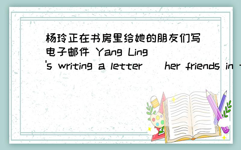 杨玲正在书房里给她的朋友们写电子邮件 Yang Ling's writing a letter__her friends in the study