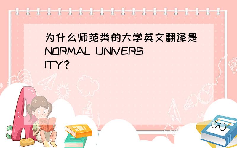 为什么师范类的大学英文翻译是NORMAL UNIVERSITY?