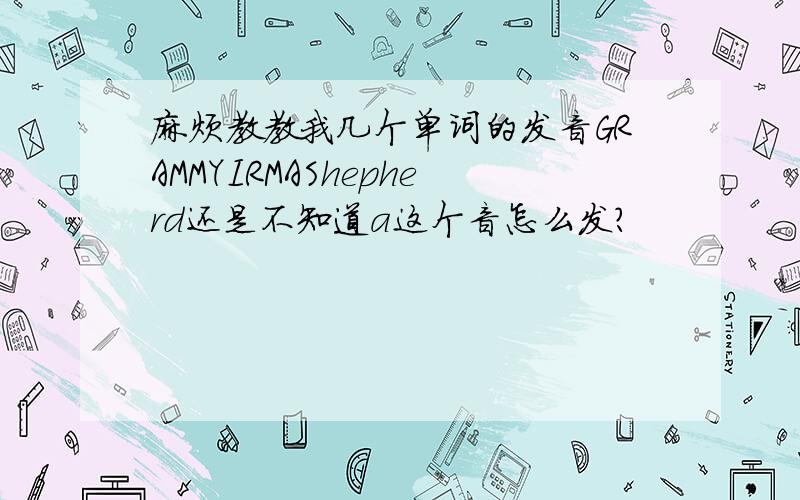 麻烦教教我几个单词的发音GRAMMYIRMAShepherd还是不知道a这个音怎么发？