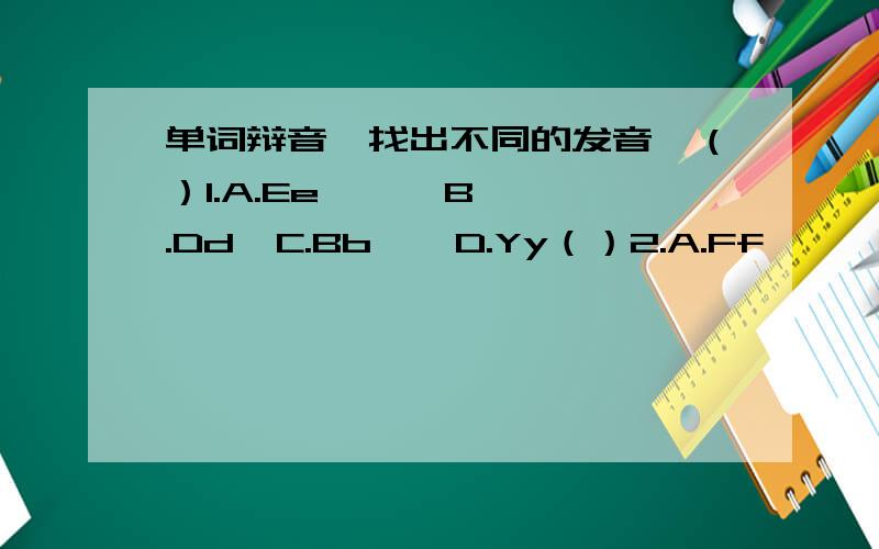 单词辩音,找出不同的发音,（）1.A.Ee      B.Dd  C.Bb    D.Yy（）2.A.Ff       B.Xx   C.Mm   D.Ww（）3.A.Jj       B.Vv     C.Hh        D.Kk（）4.A.not     B.clock   C. sorry      D.look（）5.A.egg    B.is      C.sit         D.this