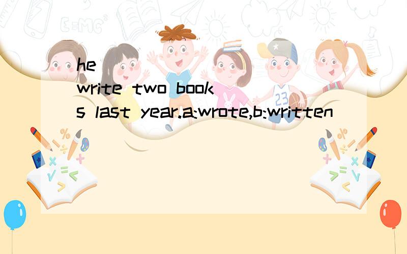 he __________ write two books last year.a:wrote,b:written