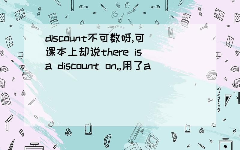 discount不可数呀,可课本上却说there is a discount on.,用了a