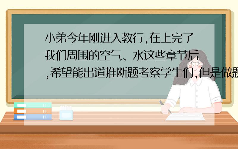 小弟今年刚进入教行,在上完了我们周围的空气、水这些章节后,希望能出道推断题考察学生们,但是做题容易,出题还真不会,所以...呵呵,麻烦你们帮我出一道推断题,分值大概在12分左右,用高锰