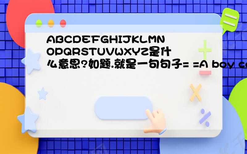 ABCDEFGHIJKLMNOPQRSTUVWXYZ是什么意思?如题.就是一句句子= =A boy can do everything for girl…等等.