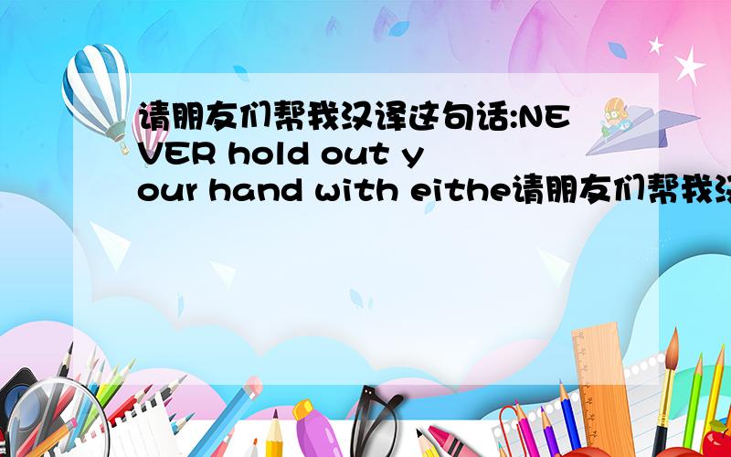 请朋友们帮我汉译这句话:NEVER hold out your hand with eithe请朋友们帮我汉译这句话:NEVER hold out your hand with either bills or coins and expect someone to take the correct change from you.That cannot be done in any Wesetern coun