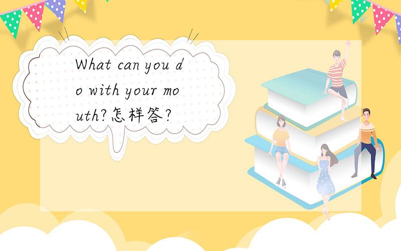 What can you do with your mouth?怎样答?