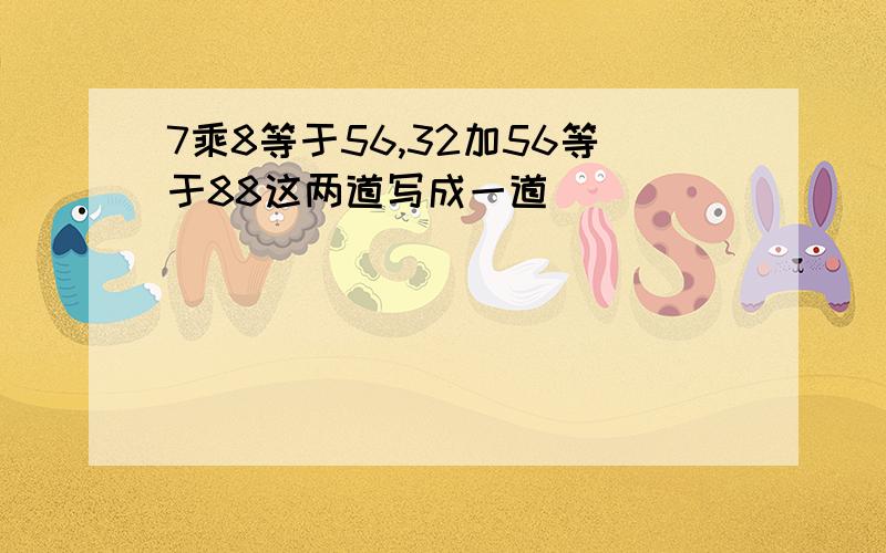 7乘8等于56,32加56等于88这两道写成一道