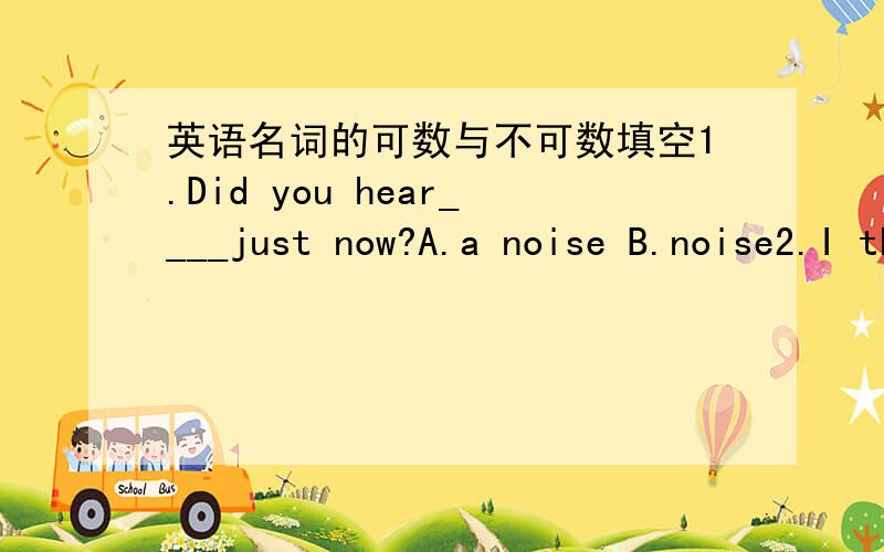 英语名词的可数与不可数填空1.Did you hear____just now?A.a noise B.noise2.I thought there was somebody in the house because there was____on inside.A.a light B.light3.I have___to do.A.a lot of work B.a lot of works答案是aaa