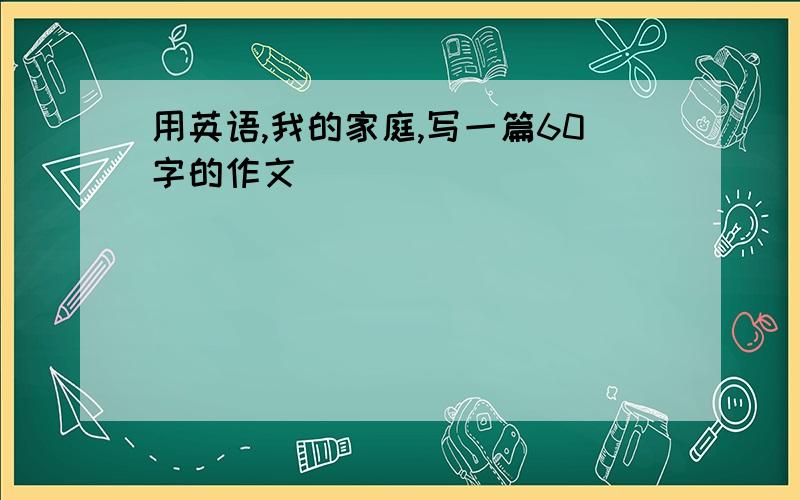 用英语,我的家庭,写一篇60字的作文