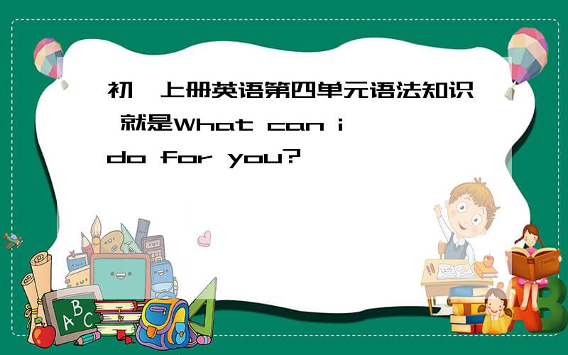 初一上册英语第四单元语法知识 就是What can i do for you?