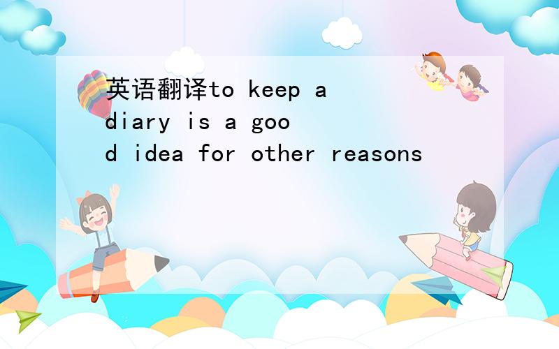 英语翻译to keep a diary is a good idea for other reasons