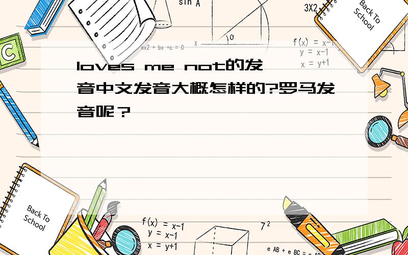 loves me not的发音中文发音大概怎样的?罗马发音呢？