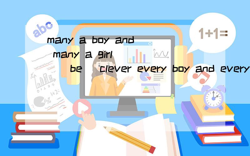 many a boy and many a girl __(be) clever every boy and every girl _(be) clever