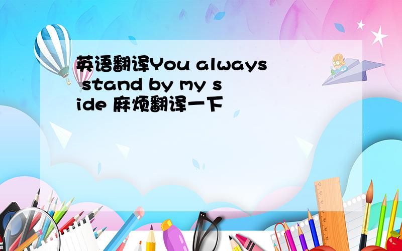 英语翻译You always stand by my side 麻烦翻译一下