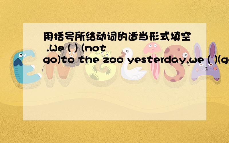 用括号所给动词的适当形式填空 .We ( ) (not go)to the zoo yesterday,we ( )(go) to the park.---( ) he ( ) (fly) a kite twice a week?Yes,he ( )I often ( ) (sweep) the floor,but my mother ( ) last week because I was ill..