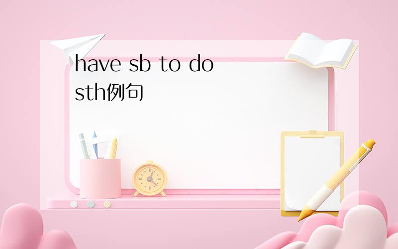 have sb to do sth例句