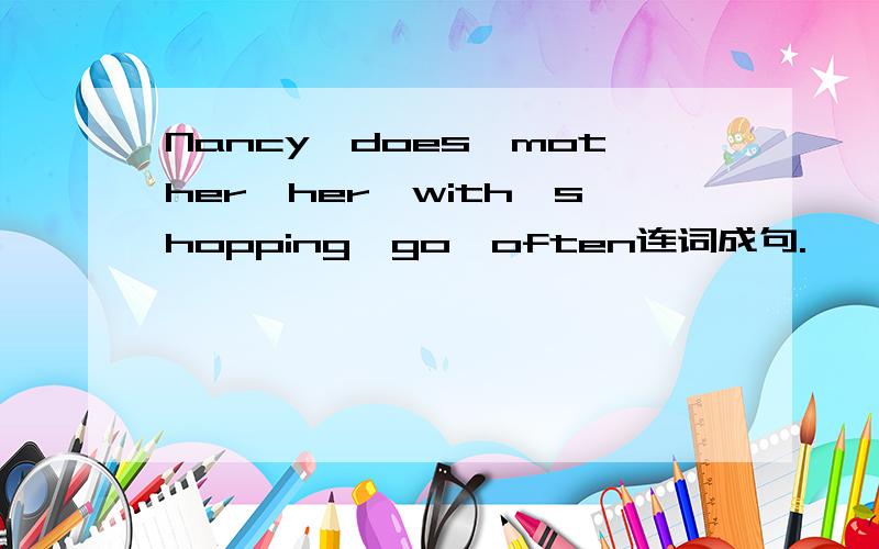 Nancy,does,mother,her,with,shopping,go,often连词成句.