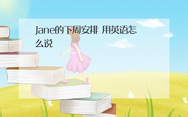 Jane的下周安排 用英语怎么说